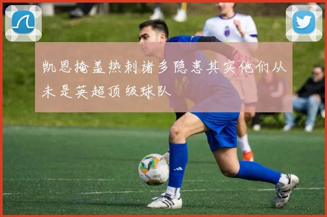 凯恩掩盖热刺诸多隐患其实他们从未是英超顶级球队