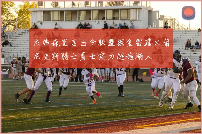 杰弗森直言当今联盟掘金雷霆火箭尼克斯骑士勇士实力超越湖人