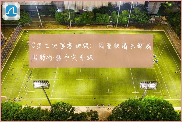 C罗三次罢赛回顾：因曼联请求缺战与滕哈赫冲突升级