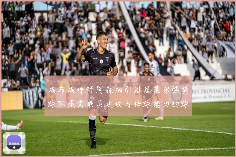 埃布埃呼吁阿森纳引进居莱尔强调球队亟需兼具进攻与传球能力的球员