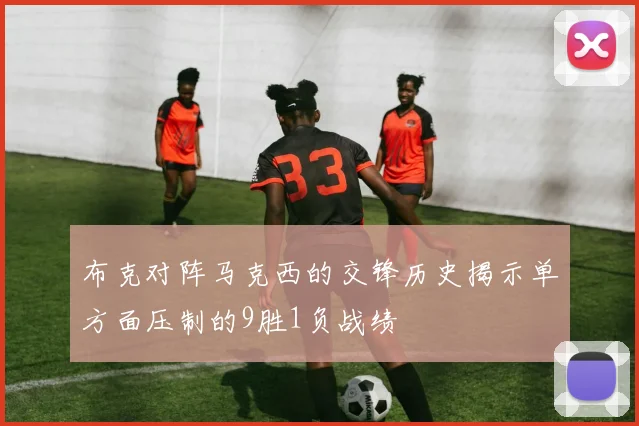 布克对阵马克西的交锋历史揭示单方面压制的9胜1负战绩