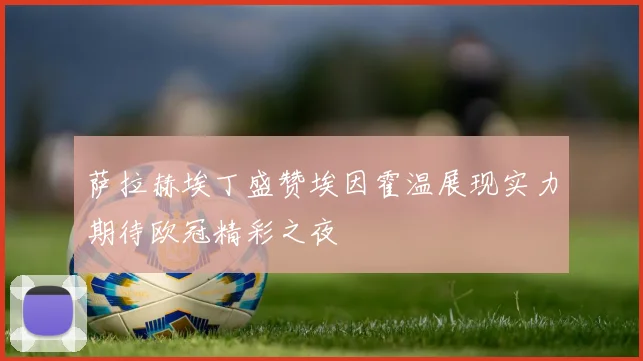 萨拉赫埃丁盛赞埃因霍温展现实力期待欧冠精彩之夜