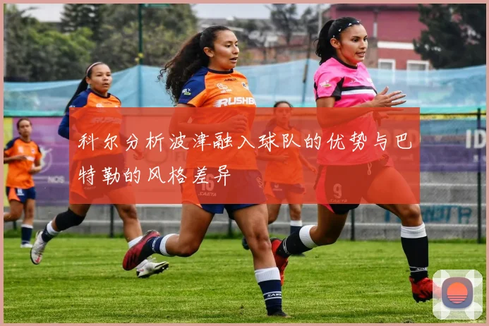 科尔分析波津融入球队的优势与巴特勒的风格差异
