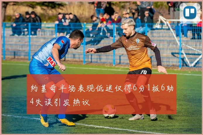 约基奇半场表现低迷仅得6分1板6助4失误引发热议