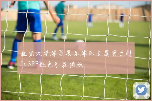 杜克大学球员展示球队专属莫兰特Ja3PE配色引发热议