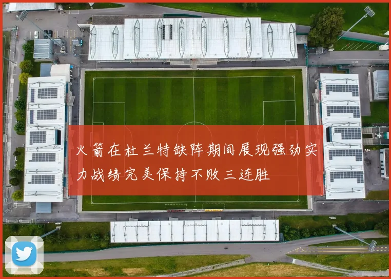 火箭在杜兰特缺阵期间展现强劲实力战绩完美保持不败三连胜