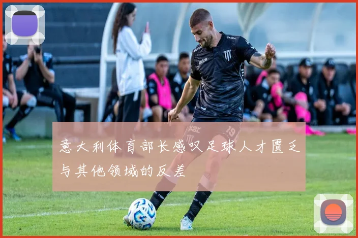 意大利体育部长感叹足球人才匮乏与其他领域的反差