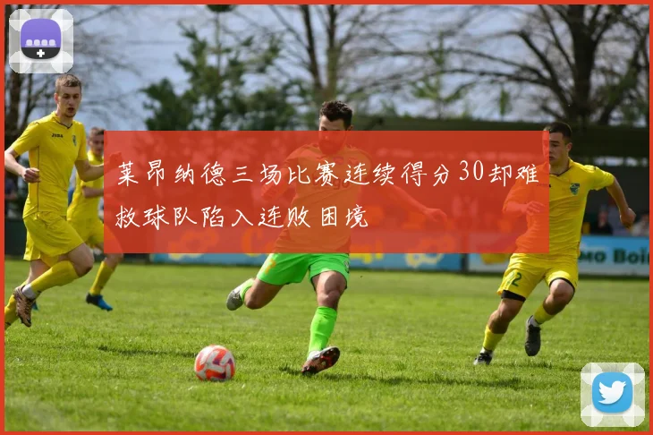 莱昂纳德三场比赛连续得分30却难救球队陷入连败困境