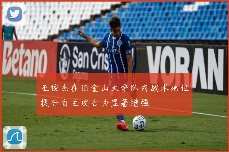 王俊杰在旧金山大学队内战术地位提升自主攻击力显著增强