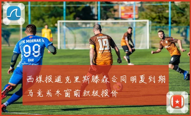 西媒报道克里斯滕森合同明夏到期马竞或冬窗前积极报价