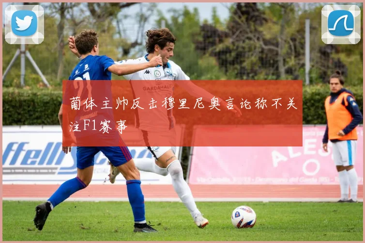 葡体主帅反击穆里尼奥言论称不关注F1赛事