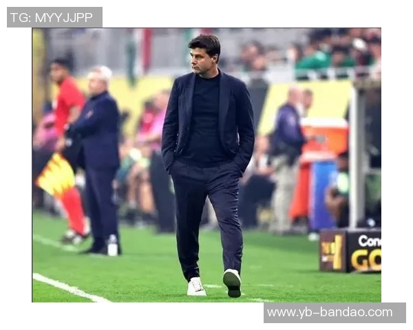 波切蒂诺谈球队调整计划强调球员机会与阵型变化的重要性